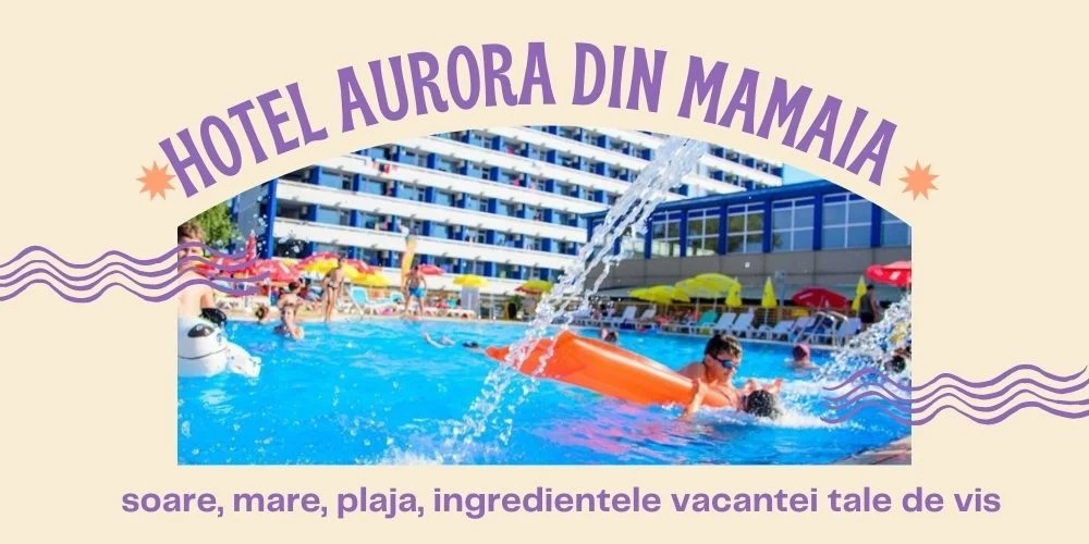 Hotel Aurora din Mamaia, soare, mare, plaja, ingredientele vacantei tale de vis