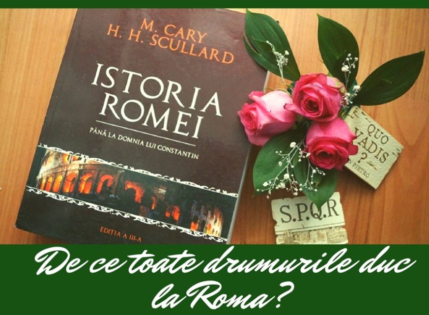 De ce duc toate drumurile la Roma? Raspunsul il gasesti in "Istoria Romei" de M. Cary si H.H. Scullard