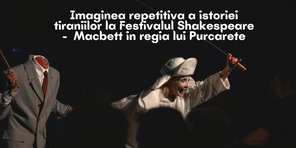Imaginea repetitiva a istoriei tiraniilor la Festivalul Shakespeare- Macbett in regia lui Purcarete