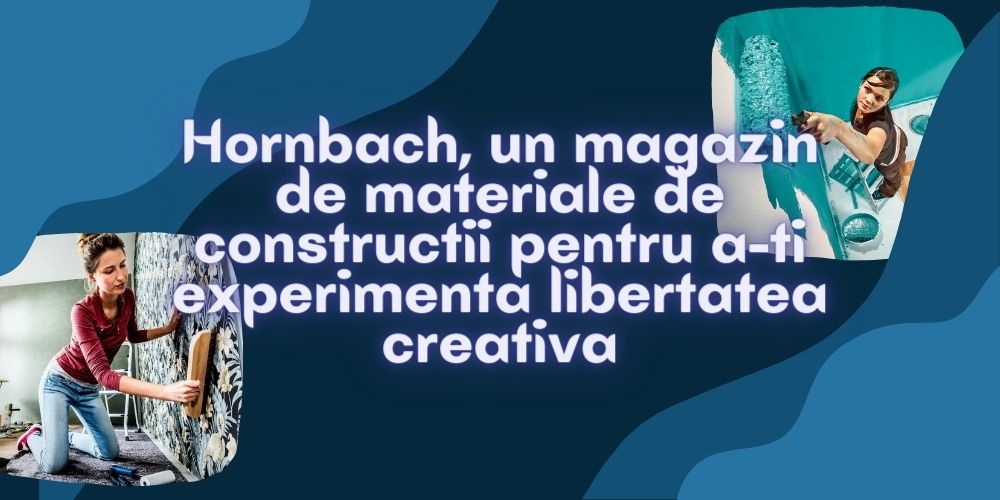 Hornbach, un magazin de materiale de constructii pentru a-ti experimenta libertatea creativa